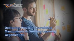 Designing Powerful knowledge Management In Building Learning Organization